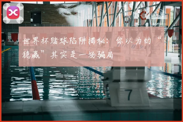 世界杯赌球陷阱揭秘：你以为的“稳赢”其实是一场骗局