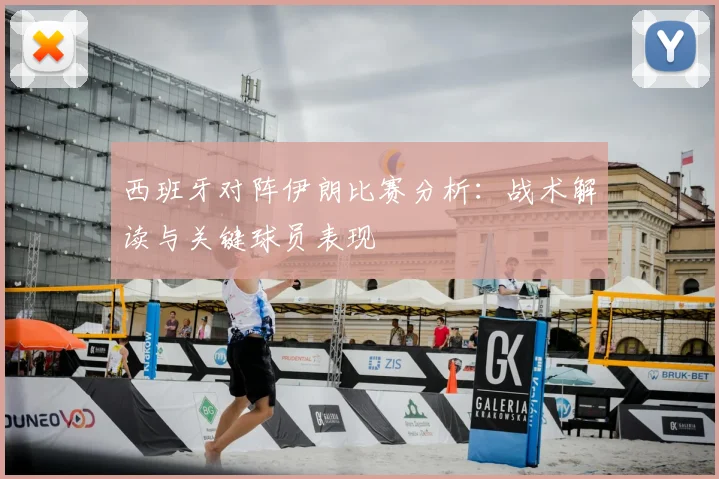 西班牙对阵伊朗比赛分析：战术解读与关键球员表现