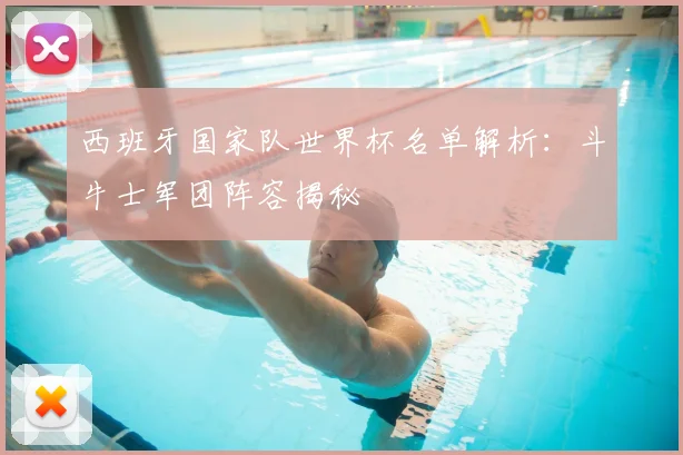 西班牙国家队世界杯名单解析：斗牛士军团阵容揭秘