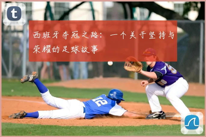西班牙夺冠之路：一个关于坚持与荣耀的足球故事