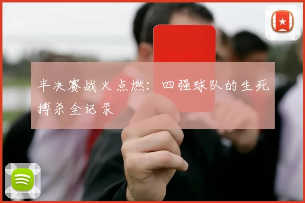 半决赛战火点燃：四强球队的生死搏杀全记录
