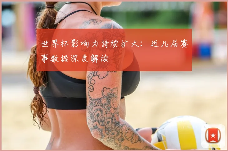 世界杯影响力持续扩大:近几届赛事数据深度解读
