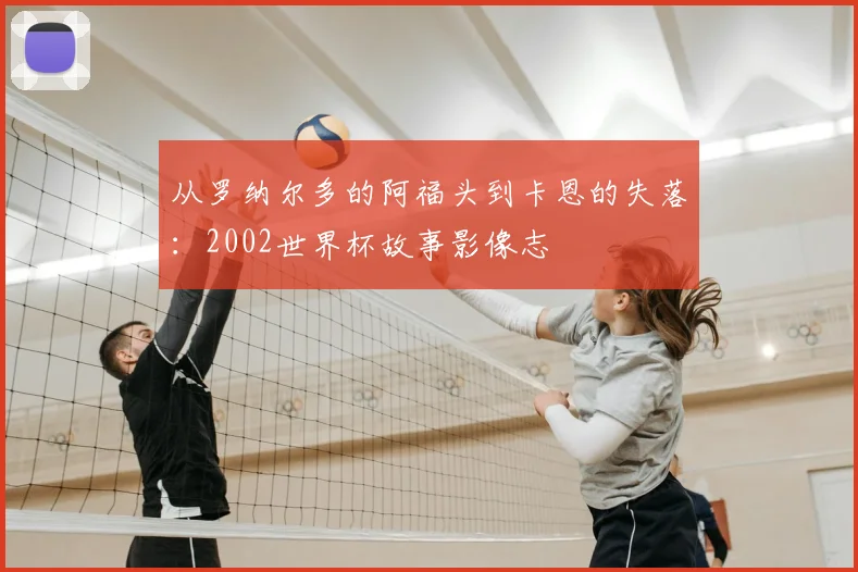 从罗纳尔多的阿福头到卡恩的失落：2002世界杯故事影像志