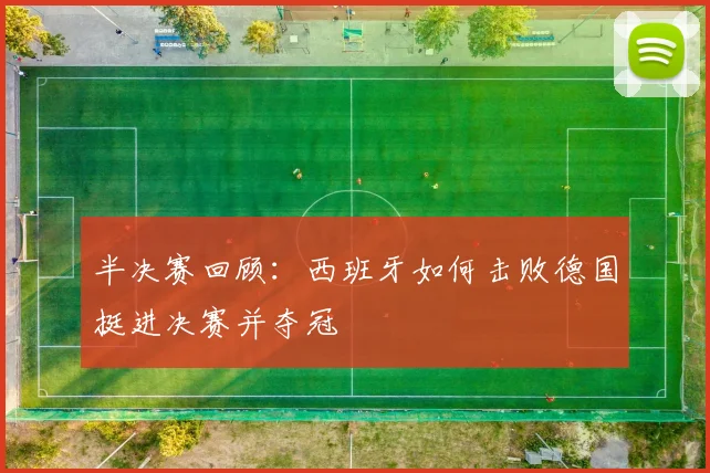 半决赛回顾：西班牙如何击败德国挺进决赛并夺冠