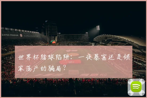 世界杯赌球陷阱：一夜暴富还是倾家荡产的骗局？