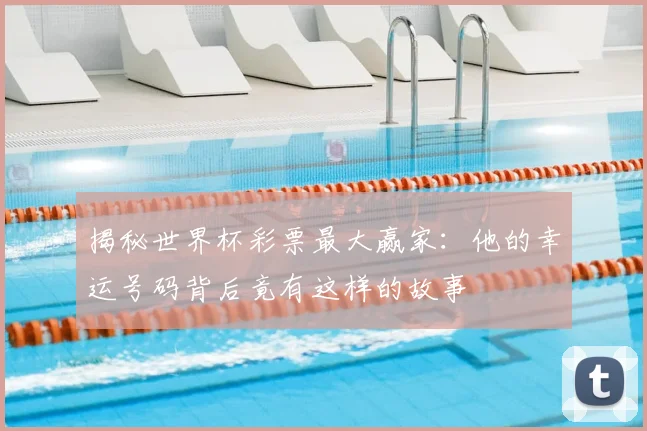 揭秘世界杯彩票最大赢家：他的幸运号码背后竟有这样的故事