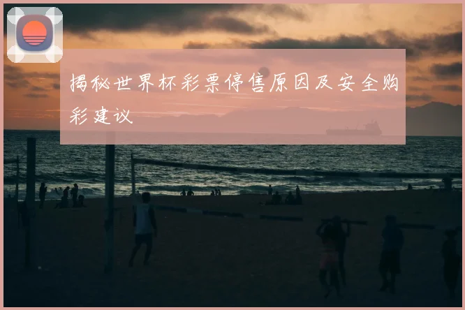 揭秘世界杯彩票停售原因及安全购彩建议