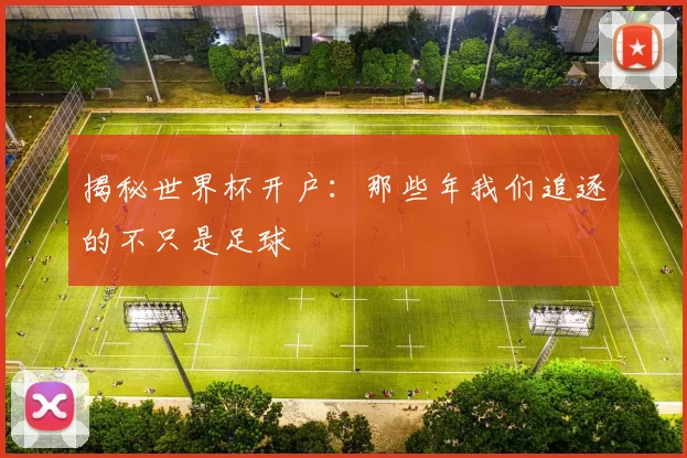揭秘世界杯开户：那些年我们追逐的不只是足球
