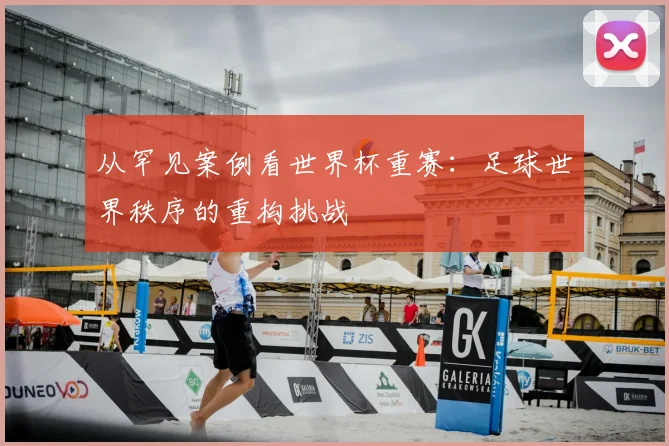 从罕见案例看世界杯重赛：足球世界秩序的重构挑战