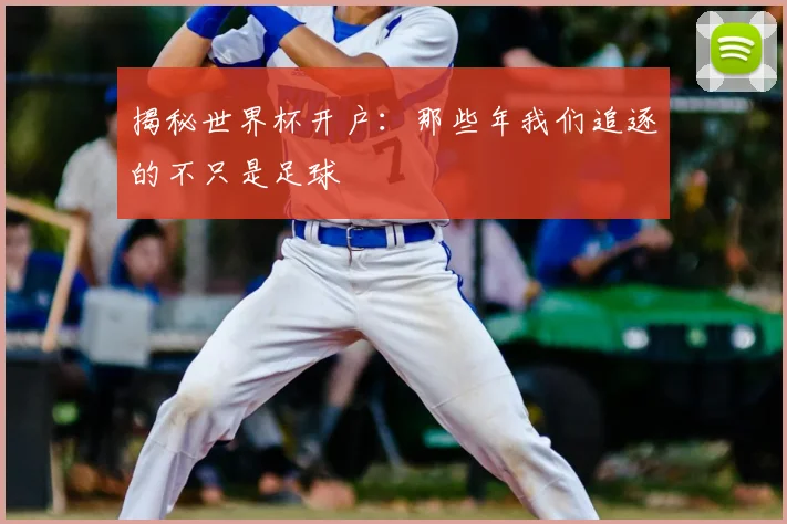 揭秘世界杯开户：那些年我们追逐的不只是足球