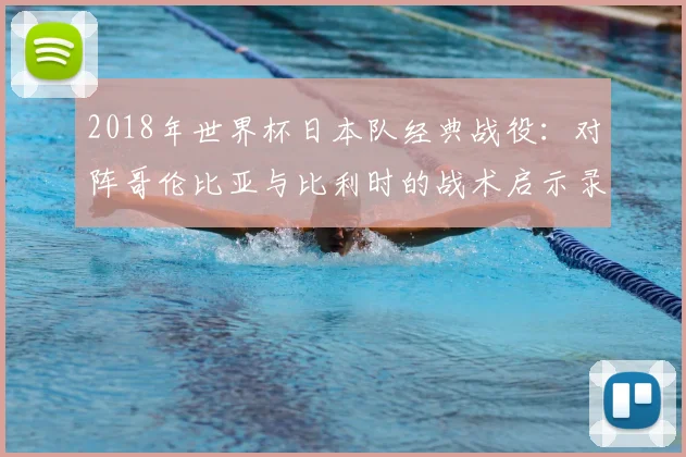 2018年世界杯日本队经典战役：对阵哥伦比亚与比利时的战术启示录