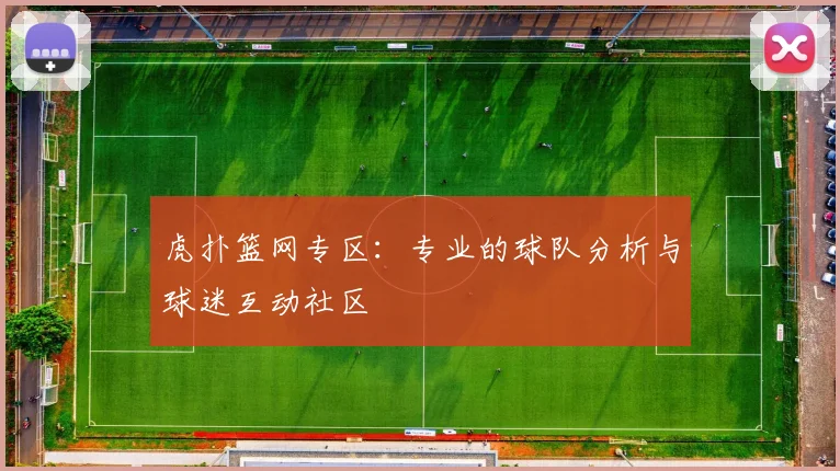 虎扑篮网专区：专业的球队分析与球迷互动社区