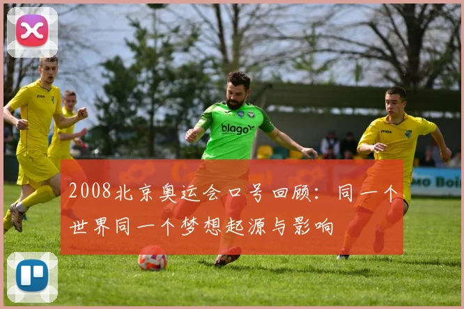 2008北京奥运会口号回顾：同一个世界同一个梦想起源与影响