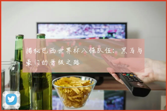 揭秘巴西世界杯八强队伍：黑马与豪门的晋级之路