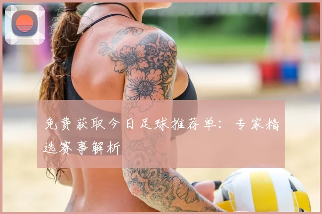 免费获取今日足球推荐单：专家精选赛事解析