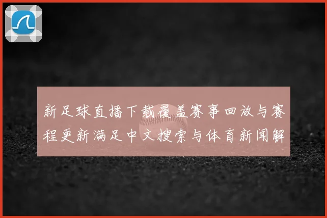 新足球直播下载覆盖赛事回放与赛程更新满足中文搜索与体育新闻解读需求