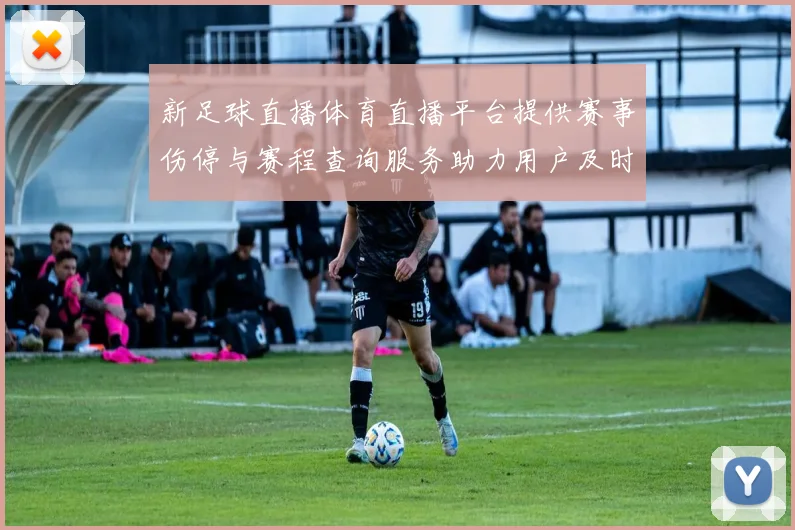 新足球直播体育直播平台提供赛事伤停与赛程查询服务助力用户及时了解关键对阵信息