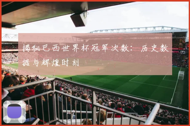 揭秘巴西世界杯冠军次数：历史数据与辉煌时刻