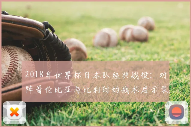 2018年世界杯日本队经典战役：对阵哥伦比亚与比利时的战术启示录