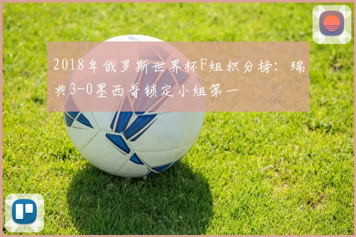 2018年俄罗斯世界杯F组积分榜：瑞典3-0墨西哥锁定小组第一