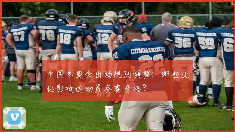 中国冬奥会出场规则调整：哪些变化影响运动员参赛资格？