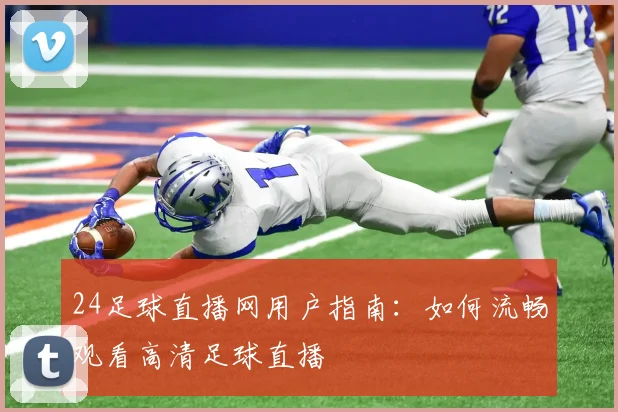 24足球直播网用户指南：如何流畅观看高清足球直播