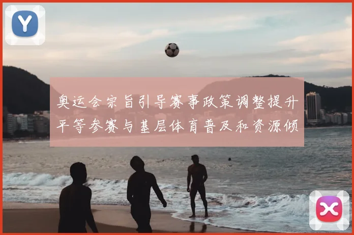 奥运会宗旨引导赛事政策调整提升平等参赛与基层体育普及和资源倾斜