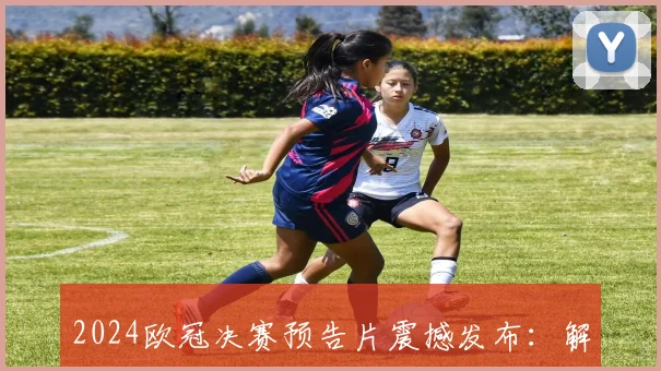 2024欧冠决赛预告片震撼发布:解析皇马多特蒙德终极战术悬念