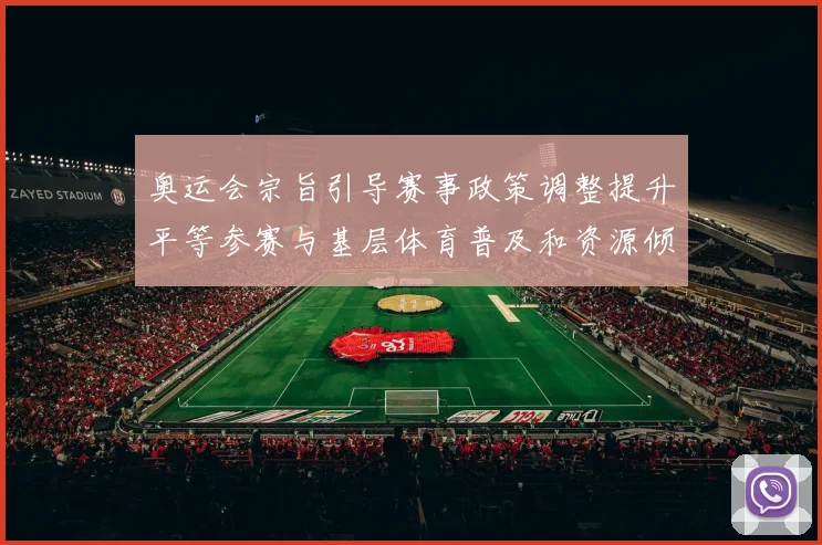 奥运会宗旨引导赛事政策调整提升平等参赛与基层体育普及和资源倾斜
